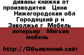 диваны книжка от производитея › Цена ­ 4 000 - Нижегородская обл., Городецкий р-н, Заволжье г. Мебель, интерьер » Мягкая мебель   